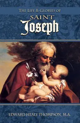 Szent József élete és dicsősége: Mária férje, Jézus nevelőapja és az egyetemes egyház védőszentje - The Life and Glories of St. Joseph: Husband of Mary, Foster-Father of Jesus, and Patron of the Universal Church