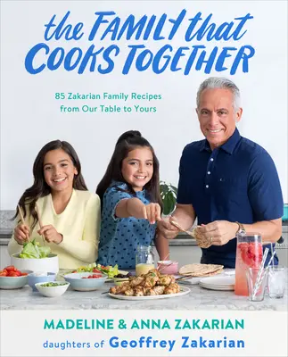 A család, amely együtt főz: 85 Zakarian családi recept a mi asztalunkról az önök asztalára - The Family That Cooks Together: 85 Zakarian Family Recipes from Our Table to Yours