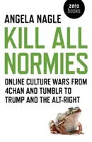 Kill All Normies: Online kultúrharcok a 4chantól és a Tumblrtől Trumpig és az Alt-Rightig - Kill All Normies: Online Culture Wars from 4chan and Tumblr to Trump and the Alt-Right