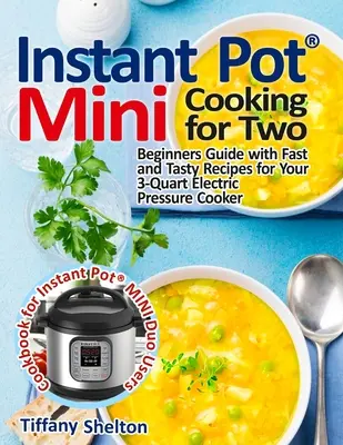 Instant Pot(R) Mini főzés két főre: Kezdő útmutató gyors és ízletes receptekkel a 3 kvartos elektromos gyorsfőzőhöz: Az Instant Pot szakácskönyve - Instant Pot(R) Mini Cooking for Two: Beginners Guide with Fast and Tasty Recipes for Your 3-Quart Electric Pressure Cooker: A Cookbook for Instant Pot