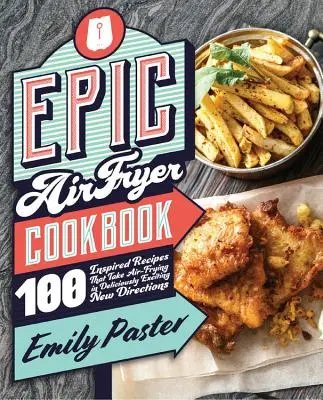 Epic Air Fryer Cookbook (Epikus légsütő szakácskönyv): 100 inspirált recept, amelyek a légsütést ízletesen izgalmas új irányokba viszik - Epic Air Fryer Cookbook: 100 Inspired Recipes That Take Air-Frying in Deliciously Exciting New Directions