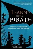 Tanulj úgy, mint egy kalóz: Engedélyezd a diákjaidnak, hogy együttműködjenek, vezessenek és sikeresek legyenek - Learn Like a PIRATE: Empower Your Students to Collaborate, Lead, and Succeed