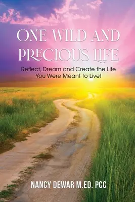 Egy vad és értékes élet: Gondolkodj, álmodj és teremtsd meg azt az életet, amire szántak! - One Wild and Precious Life: Reflect, Dream and Create the Life You Were Meant to Live!