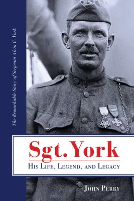 York őrmester élete, legendája és öröksége: Alvin C. York őrmester figyelemre méltó története - Sgt. York His Life, Legend, and Legacy: The Remarkable Story of Sergeant Alvin C. York