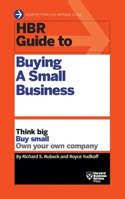 HBR Guide to Buying a Small Business: Think Big, Buy Small, Own Your Own Company: Think Big, Buy Small, Own Your Own Company - HBR Guide to Buying a Small Business: Think Big, Buy Small, Own Your Own Company