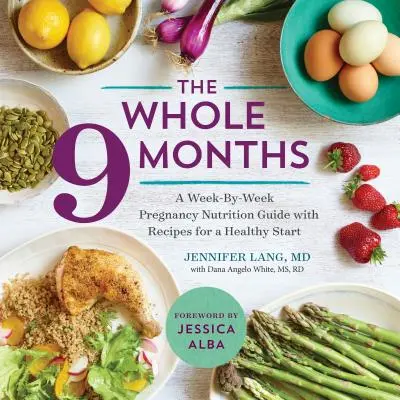 Az egész 9 hónap: Hétről hétre terjedő terhességi táplálkozási útmutató receptekkel az egészséges kezdésért - The Whole 9 Months: A Week-By-Week Pregnancy Nutrition Guide with Recipes for a Healthy Start