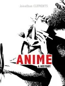 Anime - A History (Clements Jonathan (Author/Scriptwriter UK))