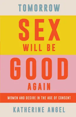 Holnap újra jó lesz a szex: A nők és a vágyakozás a beleegyezés korában - Tomorrow Sex Will Be Good Again: Women and Desire in the Age of Consent