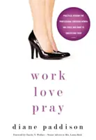 Munka, szerelem, imádkozás: Gyakorlati bölcsesség hivatásos keresztény nőknek és azoknak, akik meg akarják érteni őket - Work, Love, Pray: Practical Wisdom for Professional Christian Women and Those Who Want to Understand Them