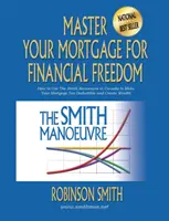 Master Your Mortgage for Financial Freedom: How to Use The Smith Manoeuvre in Canada to Make Your Mortgage Tax-Deductible and Create Wealth (Hogyan használhatja a Smith-manővert Kanadában, hogy jelzáloghitele adólevonhatóvá váljon és gazdagságot teremtsen) - Master Your Mortgage for Financial Freedom: How to Use The Smith Manoeuvre in Canada to Make Your Mortgage Tax-Deductible and Create Wealth