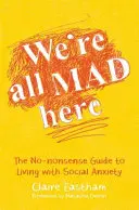 Mindannyian őrültek vagyunk itt: A szociális szorongással való együttélés egyszerű útmutatója - We're All Mad Here: The No-Nonsense Guide to Living with Social Anxiety