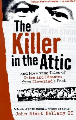 A gyilkos a padláson: És még több bűn- és katasztrófatörténet Cleveland múltjából - The Killer in the Attic: And More Tales of Crime and Disaster from Cleveland's Past