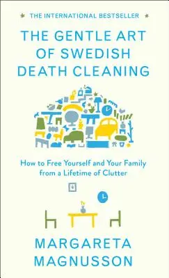 A svéd haláltakarítás szelíd művészete: Hogyan szabadítsuk meg magunkat és családunkat egy életre szóló rendetlenségtől? - The Gentle Art of Swedish Death Cleaning: How to Free Yourself and Your Family from a Lifetime of Clutter