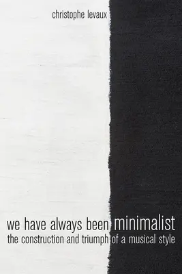 Mindig is minimalisták voltunk: Egy zenei stílus felépítése és diadala - We Have Always Been Minimalist: The Construction and Triumph of a Musical Style