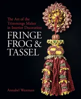 Fringe, béka és bojt: A szegélykészítő művészete - Fringe, Frog and Tassel: The Art of the Trimmings-Maker