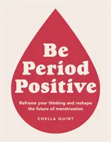 Légy menstruációpozitív - Frissítsd fel a gondolkodásodat és alakítsd át a menstruáció jövőjét - Be Period Positive - Reframe Your Thinking And Reshape The Future Of Menstruation