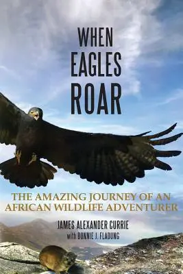 Amikor a sasok üvöltenek: Egy afrikai vadvilági kalandor csodálatos utazása - When Eagles Roar: The Amazing Journey of an African Wildlife Adventurer