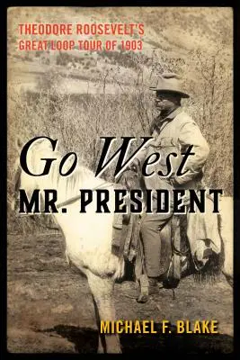 Menj nyugatra, elnök úr! Theodore Roosevelt 1903-as nagy körútja - Go West Mr. President: Theodore Roosevelt's Great Loop Tour of 1903