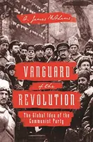 A forradalom előőrse: A kommunista párt globális eszméje - Vanguard of the Revolution: The Global Idea of the Communist Party