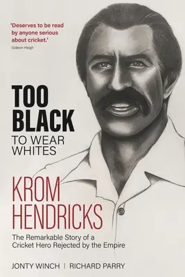 Too Black to Wear White: Krom Hendricks, a birodalom által elutasított tücsökhős figyelemre méltó története - Too Black to Wear White: The Remarkable Story of Krom Hendricks, a Cricket Hero Rejected by the Empire