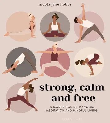 Erős, nyugodt és szabad: Modern útmutató a jógához, a meditációhoz és a tudatos élethez - Strong, Calm and Free: A Modern Guide to Yoga, Meditation and Mindful Living