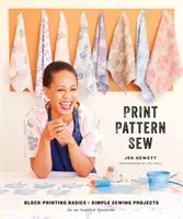 Nyomtatás, mintázás, varrás: Block-Printing Basics + Simple Sewing Projects for an Inspired Wardrobe (Blokknyomás alapjai + egyszerű varróprojektek egy inspirált ruhatárhoz) - Print, Pattern, Sew: Block-Printing Basics + Simple Sewing Projects for an Inspired Wardrobe