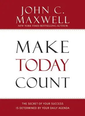 Make Today Count: A sikered titka a napi napirendeden múlik - Make Today Count: The Secret of Your Success Is Determined by Your Daily Agenda