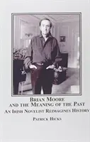 Brian Moore és a múlt jelentése - Egy ír regényíró újraértelmezi a történelmet - Brian Moore and the Meaning of the Past - An Irish Novelist Re-imagines History