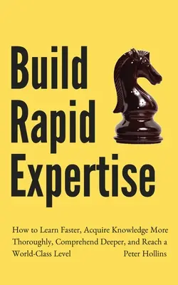 Építs gyors szakértelmet: Hogyan tanulj gyorsabban, sajátítsd el a tudást alaposabban, értsd meg mélyebben, és érj el világszínvonalat? - Build Rapid Expertise: How to Learn Faster, Acquire Knowledge More Thoroughly, Comprehend Deeper, and Reach a World-Class Level