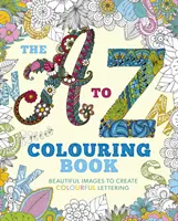 A-tól Z-ig színezőkönyv - Gyönyörű képek színes betűk készítéséhez - A to Z Colouring Book - Beautiful Images to Create Colourful Lettering