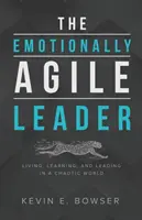 Az érzelmileg agilis vezető: Élet, tanulás és vezetés egy kaotikus világban - The Emotionally Agile Leader: Living, Learning, and Leading in a Chaotic World