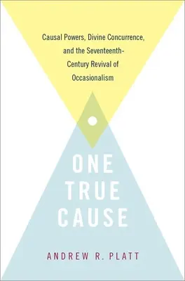 Egyetlen igaz ügy: Az ok-okozati erők, az isteni egybeesés és az okkozicionalizmus tizenhetedik századi újjáéledése - One True Cause: Causal Powers, Divine Concurrence, and the Seventeenth-Century Revival of Occasionalism