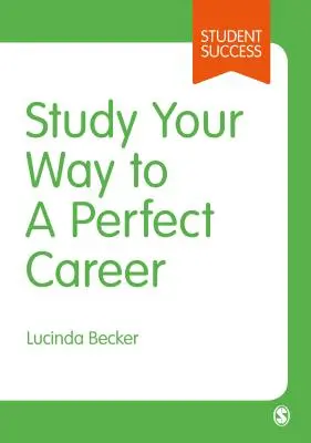 Tanulj utat a tökéletes karrieredhez: Hogyan válj gyorsan sikeres diákká, és aztán tegyél érte, hogy számítson is - Study Your Way to Your Perfect Career: How to Become a Successful Student, Fast, and Then Make It Count