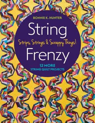 String Frenzy: 12 további String Quilt projekt; Strips, Strings & Scrappy Things! - String Frenzy: 12 More String Quilt Projects; Strips, Strings & Scrappy Things!