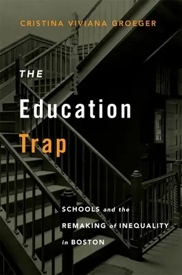 The Education Trap: Schools and the Remaking of Inequality in Boston (Az oktatási csapda: iskolák és az egyenlőtlenségek újjáalakulása Bostonban) - The Education Trap: Schools and the Remaking of Inequality in Boston