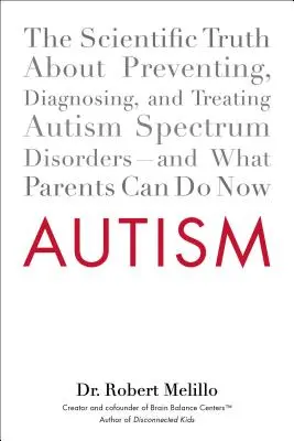 Autizmus: Az autizmus spektrumzavarok megelőzésének, diagnosztizálásának és kezelésének tudományos igazsága - és amit a szülők most tehetnek - Autism: The Scientific Truth about Preventing, Diagnosing, and Treating Autism Spectrum Disorders--And What Parents Can Do Now