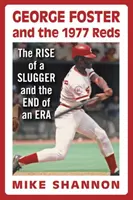 George Foster és az 1977-es Reds: egy ütőjátékos felemelkedése és egy korszak vége - George Foster and the 1977 Reds: The Rise of a Slugger and the End of an Era