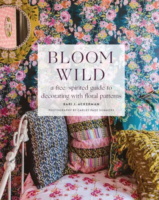 Bloom Wild: Szabad szellemű útmutató a virágmintákkal való díszítéshez - Bloom Wild: A Free-Spirited Guide to Decorating with Floral Patterns