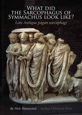 Hogyan nézett ki Symmachus szarkofágja? A késő antik pogány szarkofágok - What Did the Sarcophagus of Symmachus Look Like?: Late Antique Pagan Sarcophagi