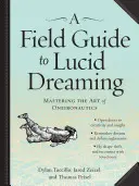 A Field Guide to Lucid Dreaming: A Oneironautika művészetének elsajátítása - A Field Guide to Lucid Dreaming: Mastering the Art of Oneironautics