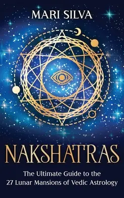 Nakshatrák: Nhatakák: A végső útmutató a védikus asztrológia 27 holdudvarához - Nakshatras: The Ultimate Guide to the 27 Lunar Mansions of Vedic Astrology