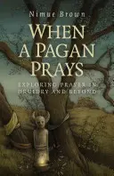 Amikor egy pogány imádkozik: Az ima felfedezése a druidaságban és azon túl - When a Pagan Prays: Exploring Prayer in Druidry and Beyond