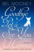 Viszlát, kisállat, és találkozunk a mennyben - Emlékkönyv állatokról, szerelemről és veszteségről - Goodbye Pet, and See You in Heaven - A Memoir of Animals, Love and Loss