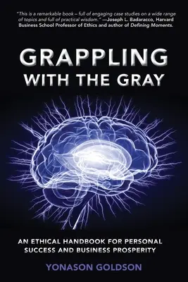 A szürkeséggel való küzdelem: Etikai kézikönyv a személyes sikerhez és az üzleti jóléthez - Grappling With The Gray: An Ethical Handbook for Personal Success and Business Prosperity