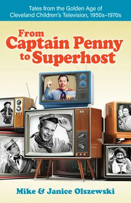 Penny kapitánytól a szuperhostig: Mesék a clevelandi gyermek televíziózás aranykorából, 1950-1970-es évek - From Captain Penny to Superhost: Tales from the Golden Age of Cleveland Children's Television, 1950s-1970s