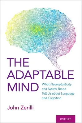 Az alkalmazkodó elme: Mit mond a neuroplaszticitás és az idegi újrafelhasználás a nyelvről és a megismerésről - The Adaptable Mind: What Neuroplasticity and Neural Reuse Tells Us about Language and Cognition