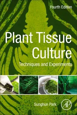 Növényi szövettenyésztés - technikák és kísérletek (Park Sunghun (professzor, Kertészeti és Természeti Erőforrások Tanszék Kansasi Állami Egyetem)) - Plant Tissue Culture - Techniques and Experiments (Park Sunghun (Professor Department of Horticulture and Natural Resources Kansas State University))