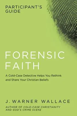 Forensic Faith Participant's Guide: A Homicide Detective Makes the Case for a More Reasonable, Evidential Christian Faith (Egy gyilkossági nyomozó érveket hoz fel egy ésszerűbb, bizonyító erejű keresztény hit mellett) - Forensic Faith Participant's Guide: A Homicide Detective Makes the Case for a More Reasonable, Evidential Christian Faith