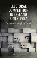 Választási verseny Írországban 1987 óta: A diadal és a kétségbeesés politikája - Electoral Competition in Ireland Since 1987: The Politics of Triumph and Despair