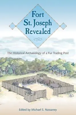 Fort St: Egy szőrmekereskedő állomás történelmi régészete - Fort St. Joseph Revealed: The Historical Archaeology of a Fur Trading Post